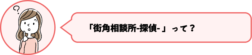 「街角相談所-探偵- 」って？