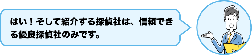 はい！そして紹介する探偵社は、信頼できる優良探偵社のみです。